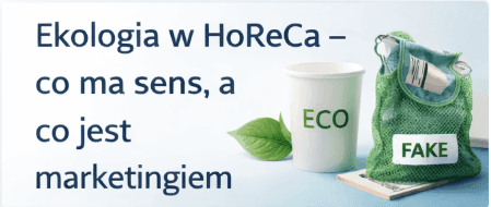 Ekologia w HoReCa – co naprawdę ma sens, a co to pseudoekologia: 12 weryfikowalnych rozwiązań