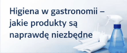 Higiena w gastronomii – niezbędne produkty, koszty i wymagania sanitarne [2026]